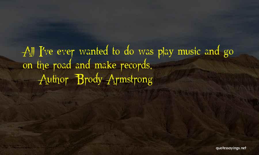 Brody Armstrong Quotes: All I've Ever Wanted To Do Was Play Music And Go On The Road And Make Records.