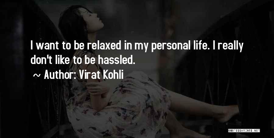 Virat Kohli Quotes: I Want To Be Relaxed In My Personal Life. I Really Don't Like To Be Hassled.
