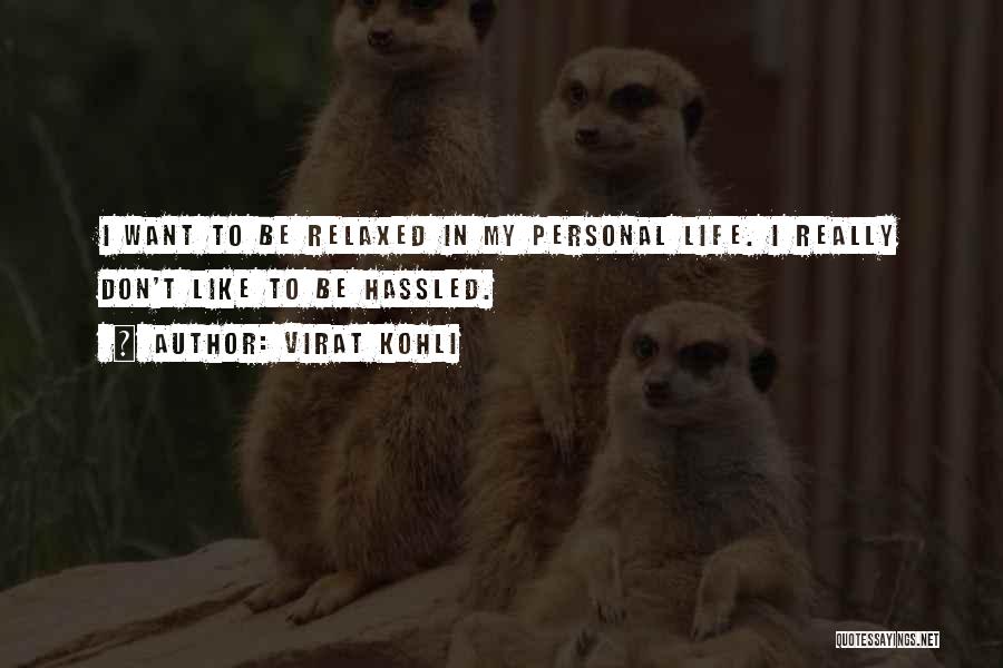 Virat Kohli Quotes: I Want To Be Relaxed In My Personal Life. I Really Don't Like To Be Hassled.