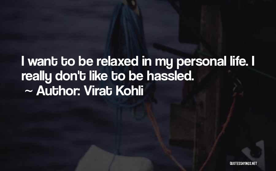 Virat Kohli Quotes: I Want To Be Relaxed In My Personal Life. I Really Don't Like To Be Hassled.