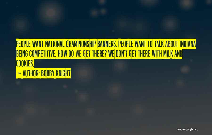 Bobby Knight Quotes: People Want National Championship Banners. People Want To Talk About Indiana Being Competitive. How Do We Get There? We Don't