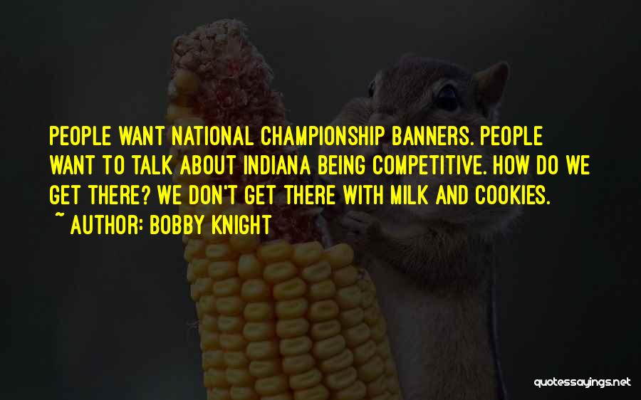 Bobby Knight Quotes: People Want National Championship Banners. People Want To Talk About Indiana Being Competitive. How Do We Get There? We Don't