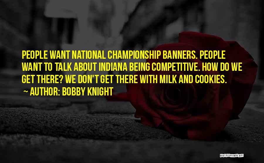 Bobby Knight Quotes: People Want National Championship Banners. People Want To Talk About Indiana Being Competitive. How Do We Get There? We Don't