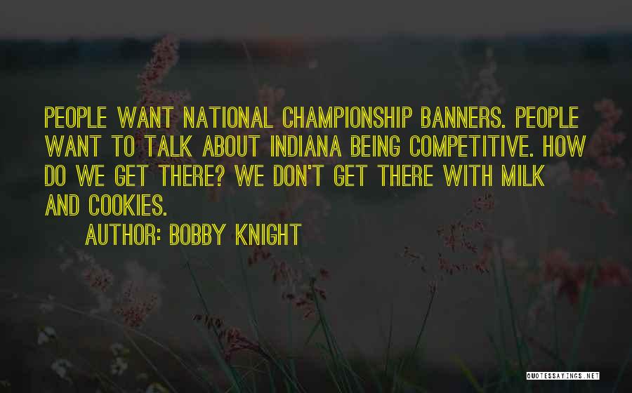 Bobby Knight Quotes: People Want National Championship Banners. People Want To Talk About Indiana Being Competitive. How Do We Get There? We Don't