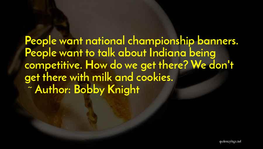 Bobby Knight Quotes: People Want National Championship Banners. People Want To Talk About Indiana Being Competitive. How Do We Get There? We Don't