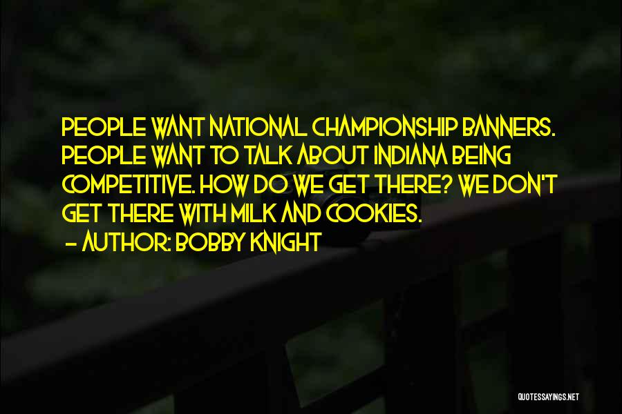 Bobby Knight Quotes: People Want National Championship Banners. People Want To Talk About Indiana Being Competitive. How Do We Get There? We Don't