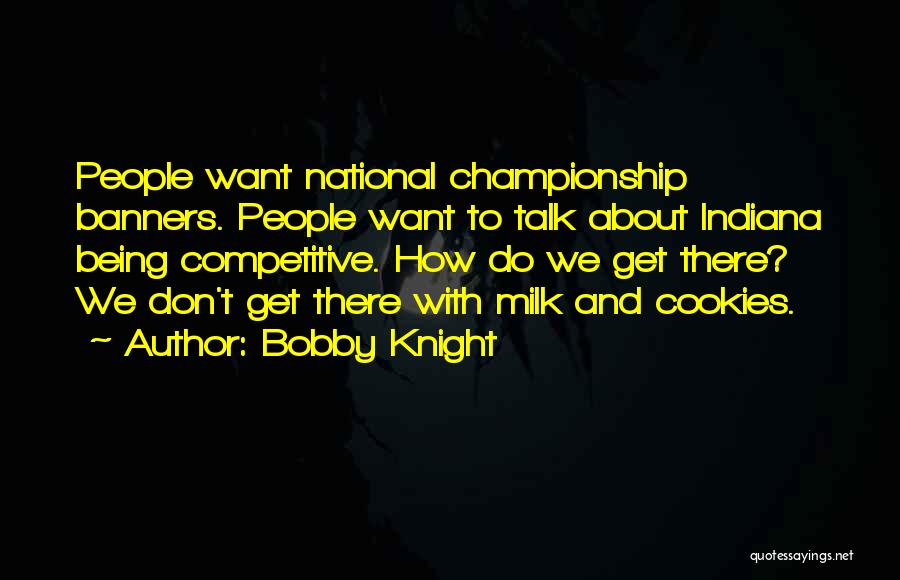 Bobby Knight Quotes: People Want National Championship Banners. People Want To Talk About Indiana Being Competitive. How Do We Get There? We Don't