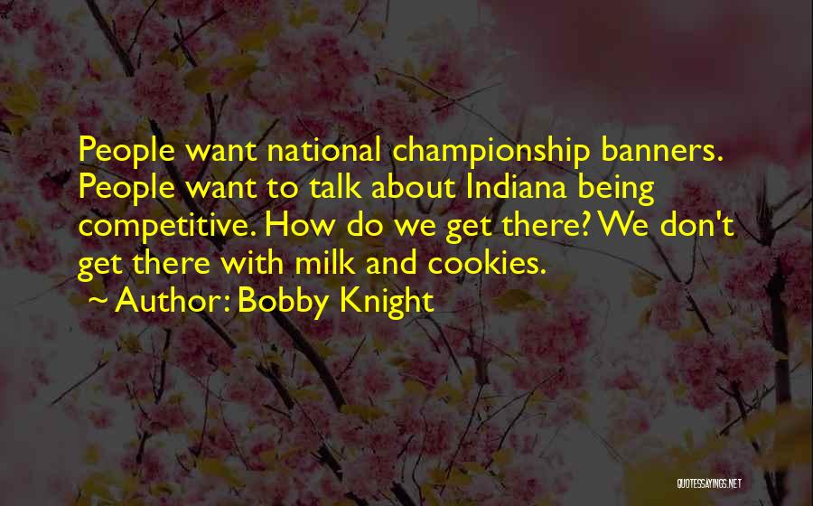 Bobby Knight Quotes: People Want National Championship Banners. People Want To Talk About Indiana Being Competitive. How Do We Get There? We Don't