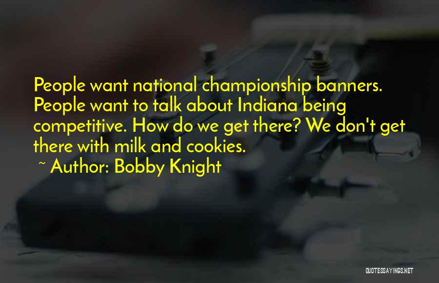 Bobby Knight Quotes: People Want National Championship Banners. People Want To Talk About Indiana Being Competitive. How Do We Get There? We Don't