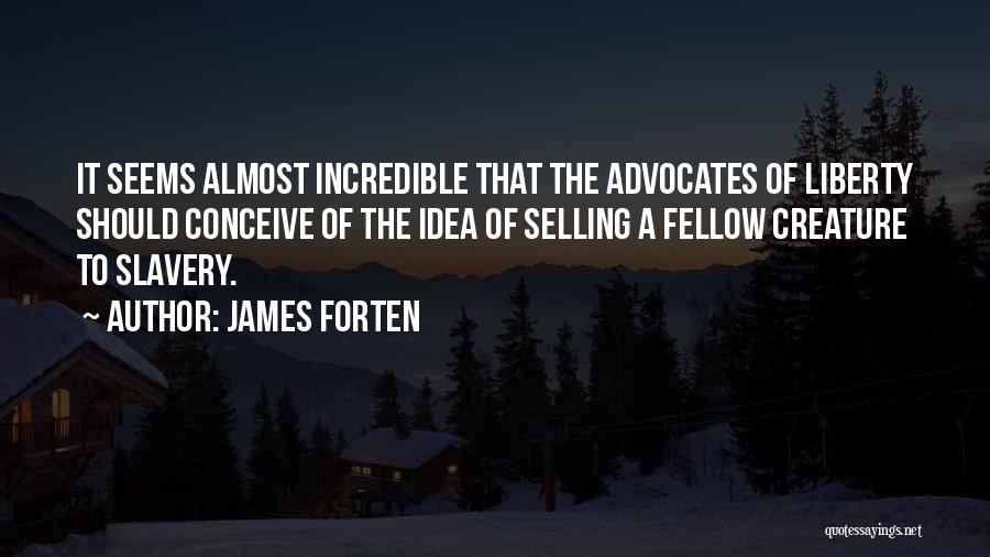 James Forten Quotes: It Seems Almost Incredible That The Advocates Of Liberty Should Conceive Of The Idea Of Selling A Fellow Creature To
