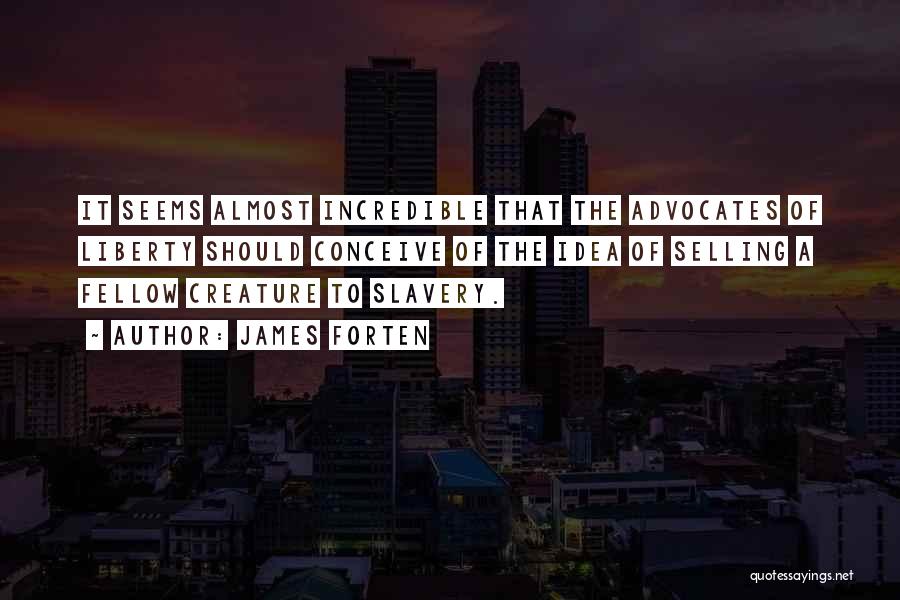 James Forten Quotes: It Seems Almost Incredible That The Advocates Of Liberty Should Conceive Of The Idea Of Selling A Fellow Creature To