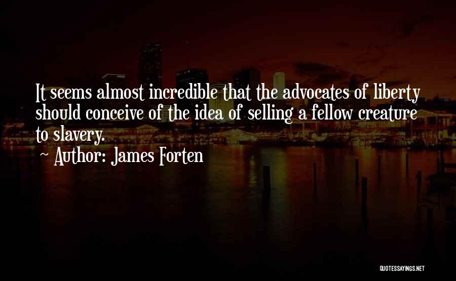 James Forten Quotes: It Seems Almost Incredible That The Advocates Of Liberty Should Conceive Of The Idea Of Selling A Fellow Creature To