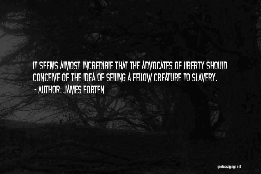 James Forten Quotes: It Seems Almost Incredible That The Advocates Of Liberty Should Conceive Of The Idea Of Selling A Fellow Creature To