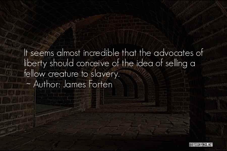 James Forten Quotes: It Seems Almost Incredible That The Advocates Of Liberty Should Conceive Of The Idea Of Selling A Fellow Creature To