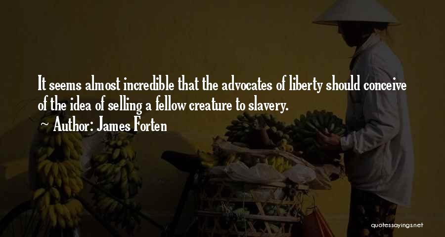 James Forten Quotes: It Seems Almost Incredible That The Advocates Of Liberty Should Conceive Of The Idea Of Selling A Fellow Creature To