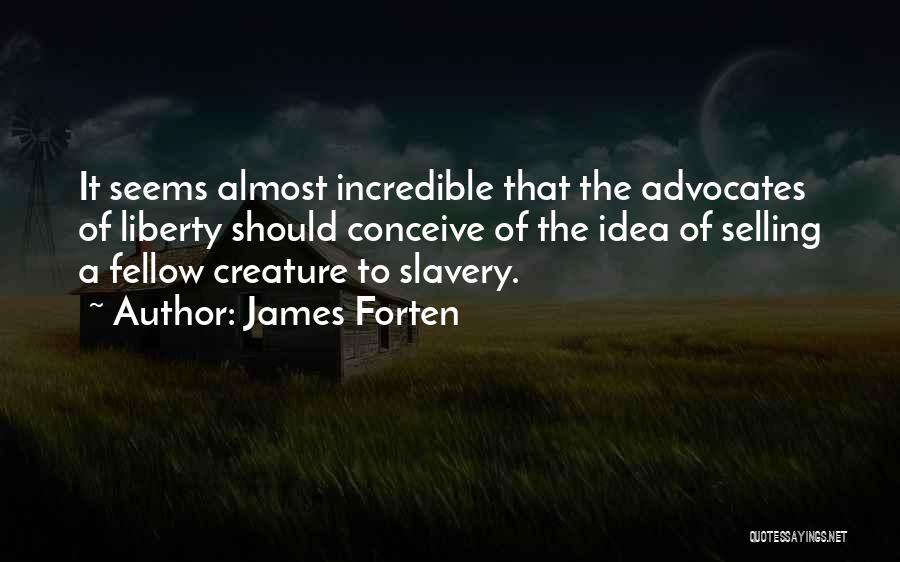 James Forten Quotes: It Seems Almost Incredible That The Advocates Of Liberty Should Conceive Of The Idea Of Selling A Fellow Creature To