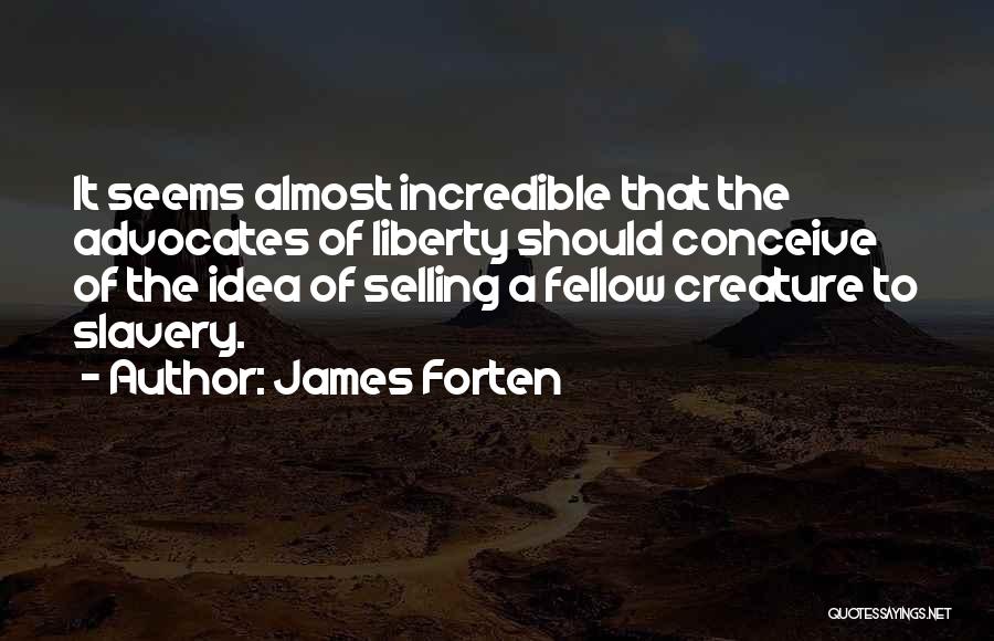 James Forten Quotes: It Seems Almost Incredible That The Advocates Of Liberty Should Conceive Of The Idea Of Selling A Fellow Creature To