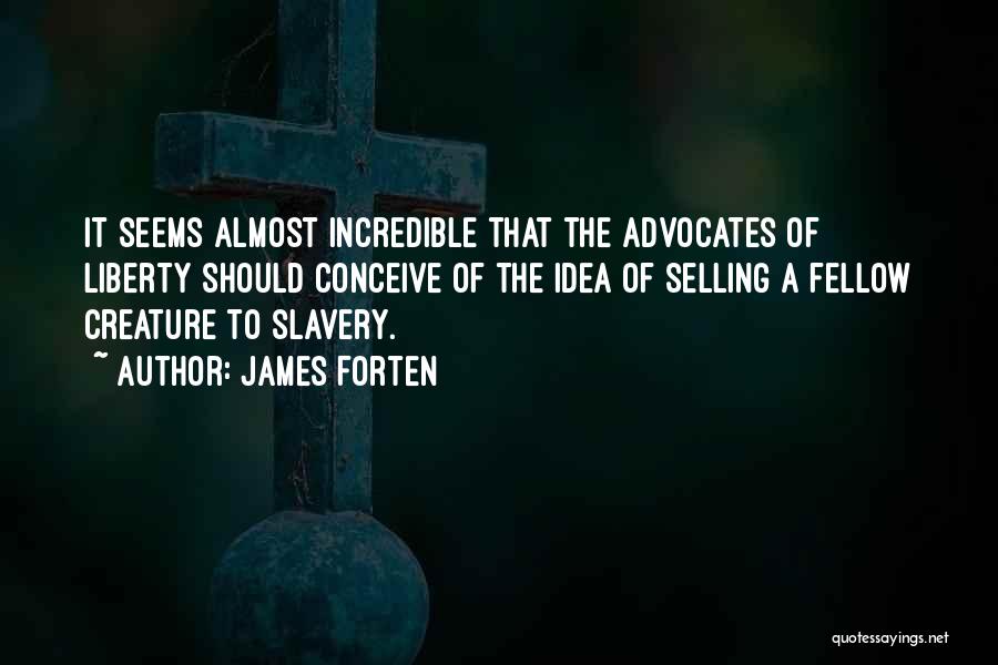 James Forten Quotes: It Seems Almost Incredible That The Advocates Of Liberty Should Conceive Of The Idea Of Selling A Fellow Creature To