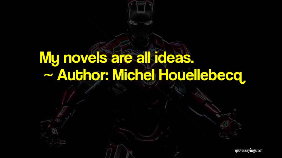 Michel Houellebecq Quotes: My Novels Are All Ideas.