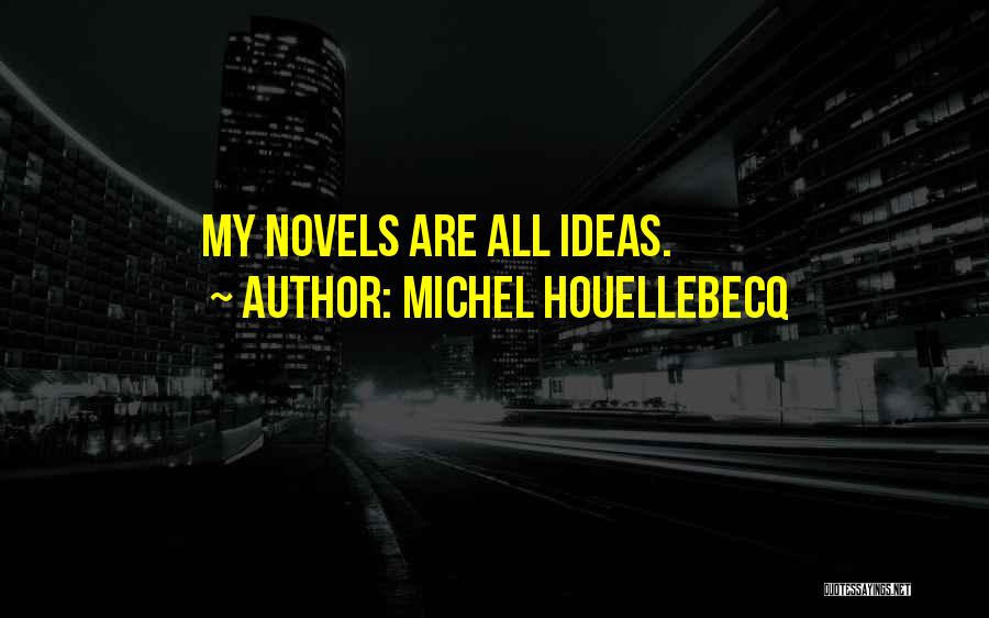 Michel Houellebecq Quotes: My Novels Are All Ideas.