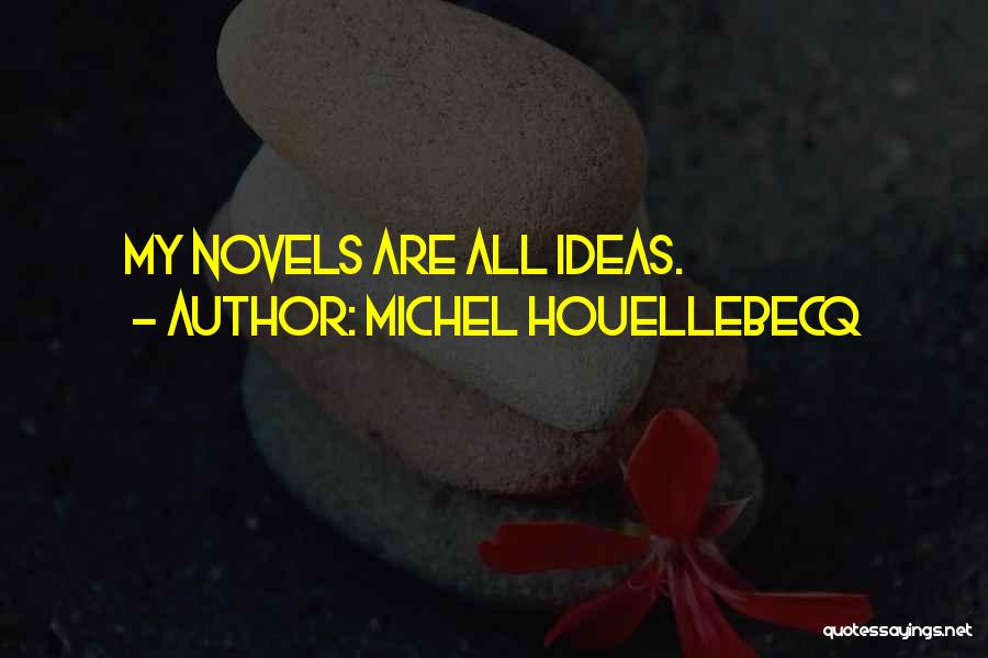 Michel Houellebecq Quotes: My Novels Are All Ideas.