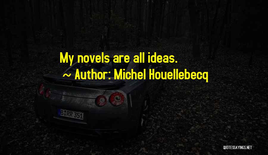 Michel Houellebecq Quotes: My Novels Are All Ideas.