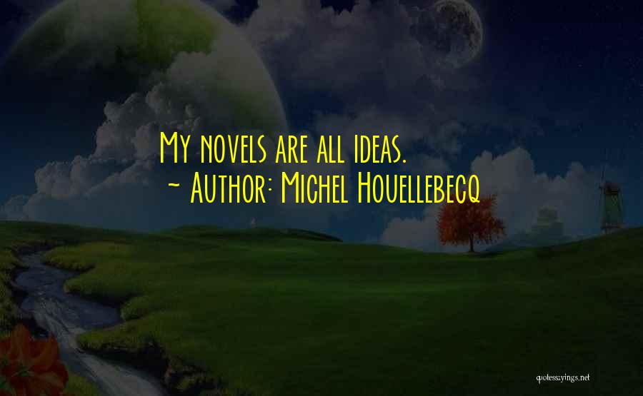 Michel Houellebecq Quotes: My Novels Are All Ideas.