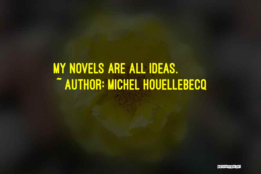 Michel Houellebecq Quotes: My Novels Are All Ideas.