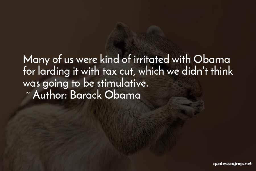 Barack Obama Quotes: Many Of Us Were Kind Of Irritated With Obama For Larding It With Tax Cut, Which We Didn't Think Was