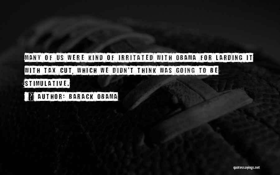 Barack Obama Quotes: Many Of Us Were Kind Of Irritated With Obama For Larding It With Tax Cut, Which We Didn't Think Was