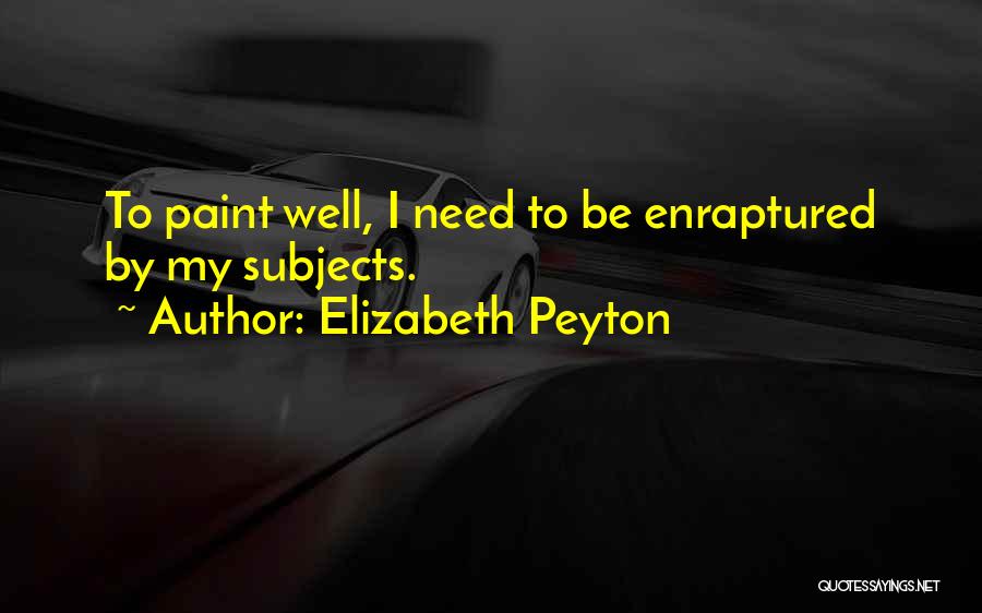 Elizabeth Peyton Quotes: To Paint Well, I Need To Be Enraptured By My Subjects.