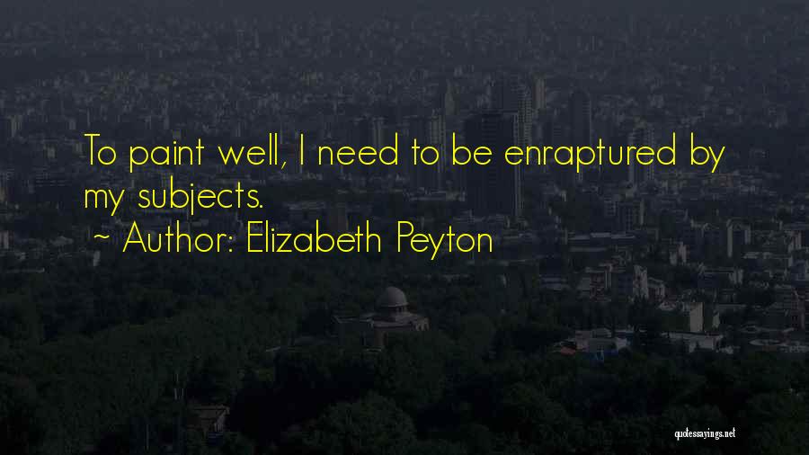 Elizabeth Peyton Quotes: To Paint Well, I Need To Be Enraptured By My Subjects.