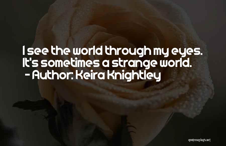 Keira Knightley Quotes: I See The World Through My Eyes. It's Sometimes A Strange World.