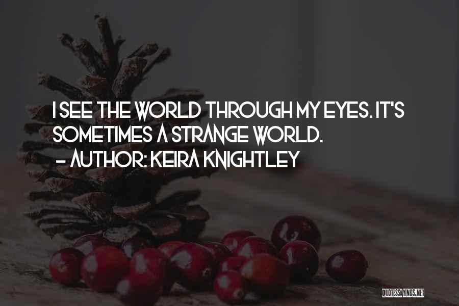 Keira Knightley Quotes: I See The World Through My Eyes. It's Sometimes A Strange World.