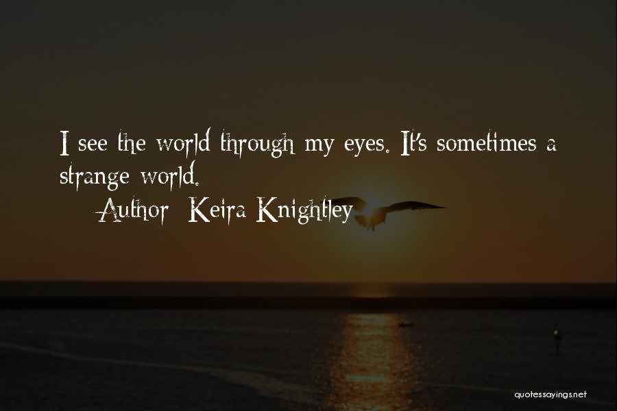 Keira Knightley Quotes: I See The World Through My Eyes. It's Sometimes A Strange World.