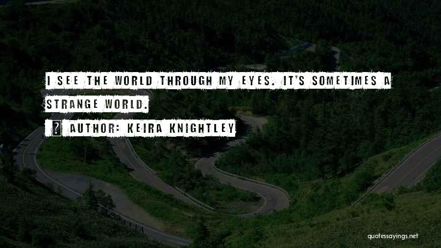 Keira Knightley Quotes: I See The World Through My Eyes. It's Sometimes A Strange World.