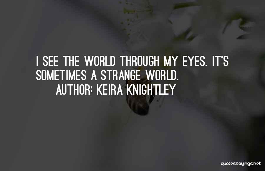 Keira Knightley Quotes: I See The World Through My Eyes. It's Sometimes A Strange World.