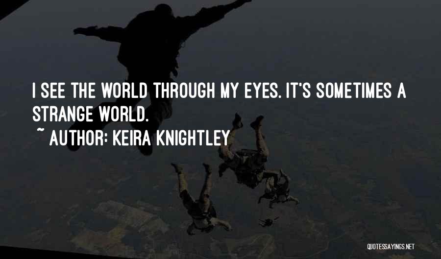 Keira Knightley Quotes: I See The World Through My Eyes. It's Sometimes A Strange World.