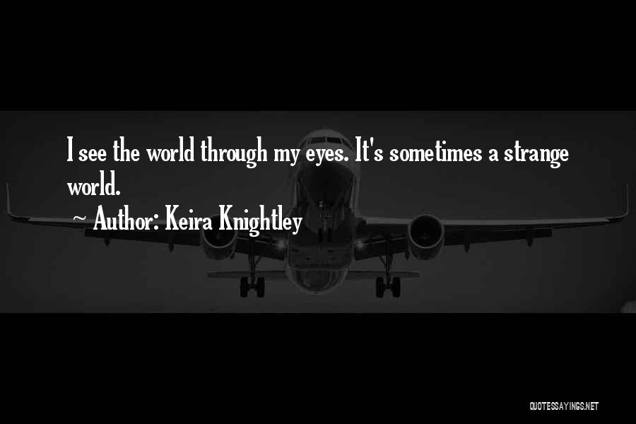 Keira Knightley Quotes: I See The World Through My Eyes. It's Sometimes A Strange World.