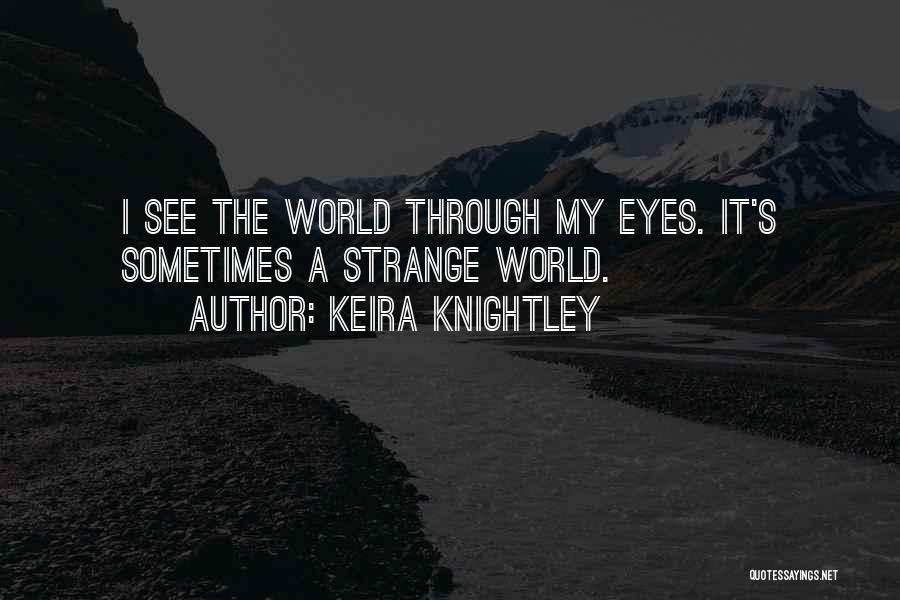 Keira Knightley Quotes: I See The World Through My Eyes. It's Sometimes A Strange World.