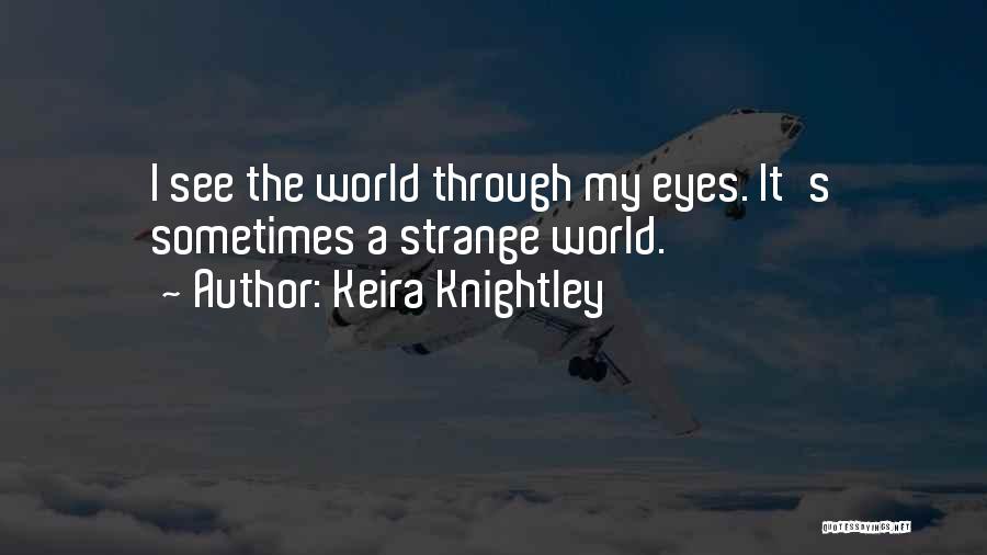 Keira Knightley Quotes: I See The World Through My Eyes. It's Sometimes A Strange World.