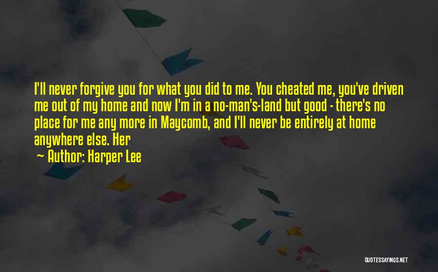 Harper Lee Quotes: I'll Never Forgive You For What You Did To Me. You Cheated Me, You've Driven Me Out Of My Home