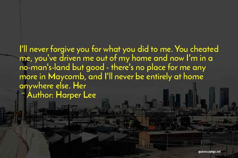 Harper Lee Quotes: I'll Never Forgive You For What You Did To Me. You Cheated Me, You've Driven Me Out Of My Home