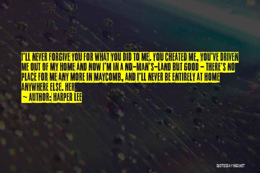 Harper Lee Quotes: I'll Never Forgive You For What You Did To Me. You Cheated Me, You've Driven Me Out Of My Home