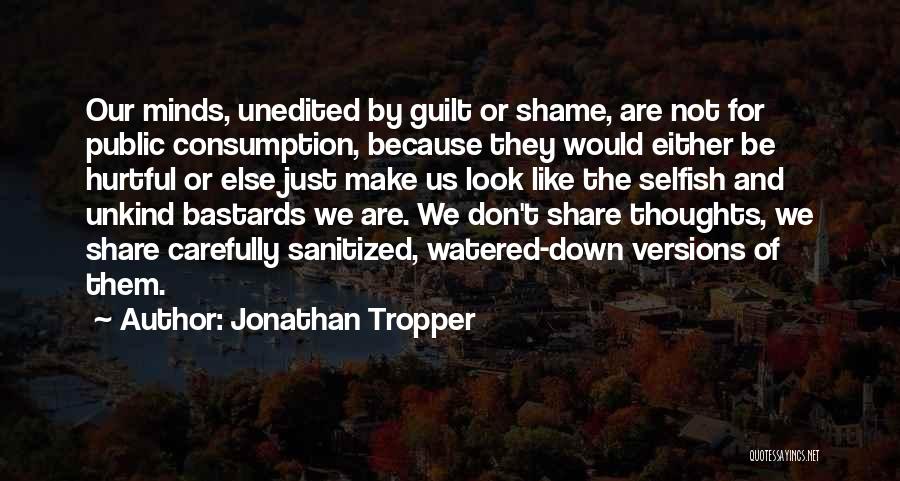 Jonathan Tropper Quotes: Our Minds, Unedited By Guilt Or Shame, Are Not For Public Consumption, Because They Would Either Be Hurtful Or Else