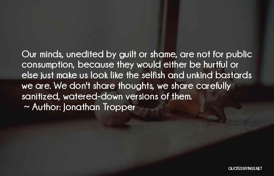Jonathan Tropper Quotes: Our Minds, Unedited By Guilt Or Shame, Are Not For Public Consumption, Because They Would Either Be Hurtful Or Else