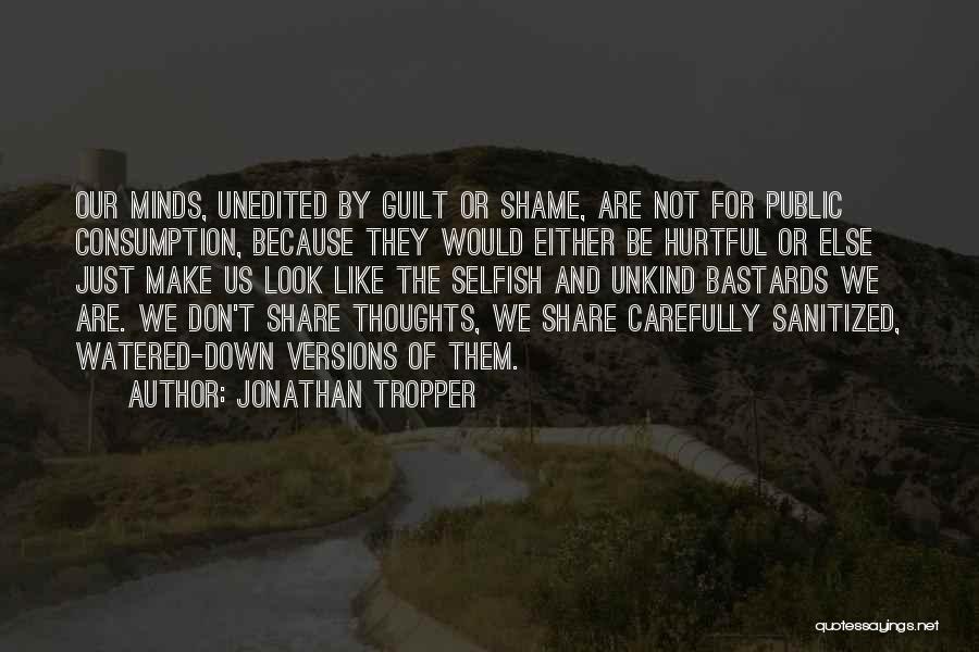 Jonathan Tropper Quotes: Our Minds, Unedited By Guilt Or Shame, Are Not For Public Consumption, Because They Would Either Be Hurtful Or Else