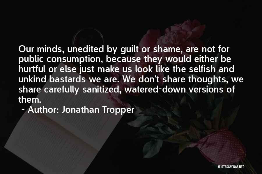 Jonathan Tropper Quotes: Our Minds, Unedited By Guilt Or Shame, Are Not For Public Consumption, Because They Would Either Be Hurtful Or Else