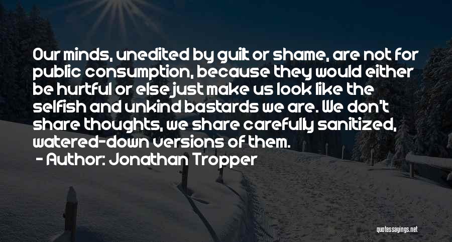 Jonathan Tropper Quotes: Our Minds, Unedited By Guilt Or Shame, Are Not For Public Consumption, Because They Would Either Be Hurtful Or Else