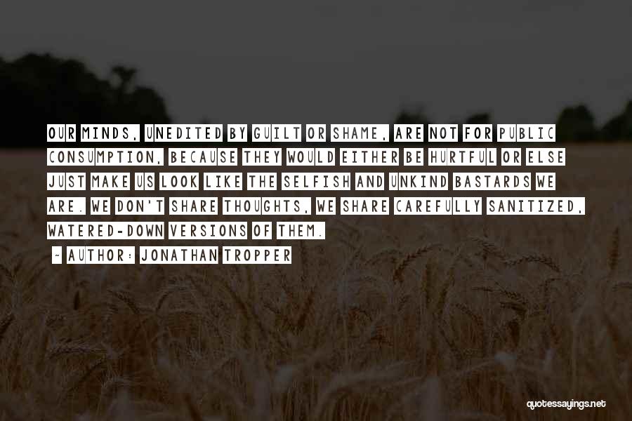 Jonathan Tropper Quotes: Our Minds, Unedited By Guilt Or Shame, Are Not For Public Consumption, Because They Would Either Be Hurtful Or Else